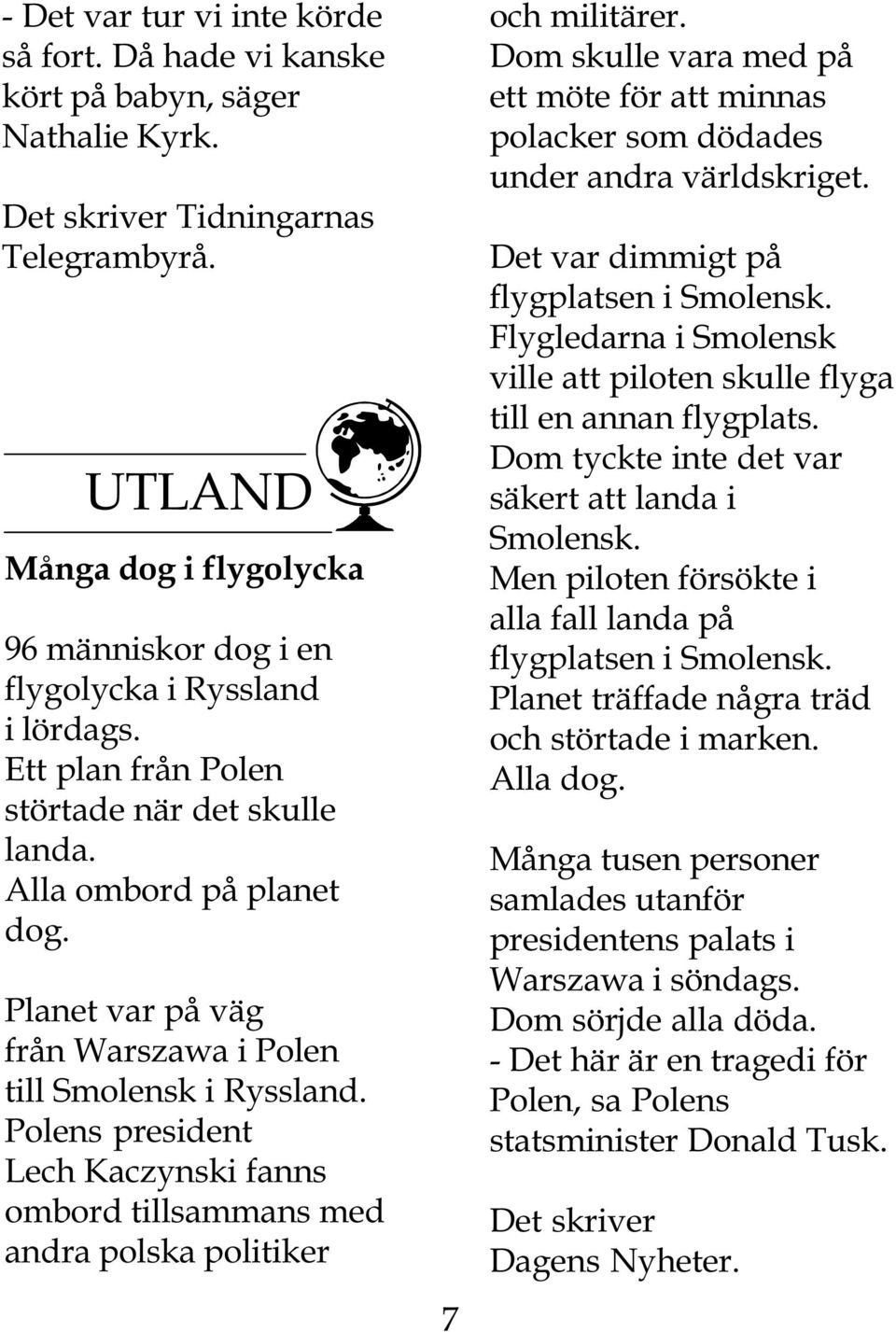 Planet var på väg från Warszawa i Polen till Smolensk i Ryssland. Polens president Lech Kaczynski fanns ombord tillsammans med andra polska politiker 7 och militärer.