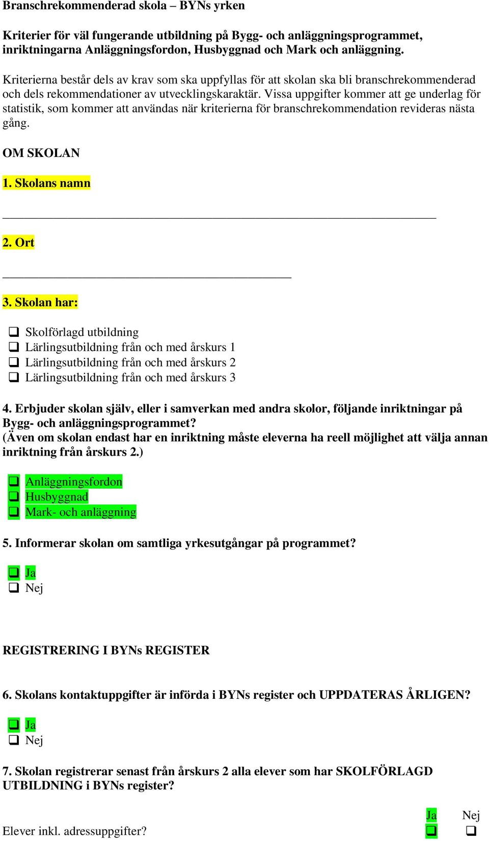 Vissa uppgifter kommer att ge underlag för statistik, som kommer att användas när kriterierna för branschrekommendation revideras nästa gång. OM SKOLAN 1. Skolans namn 2. Ort 3.