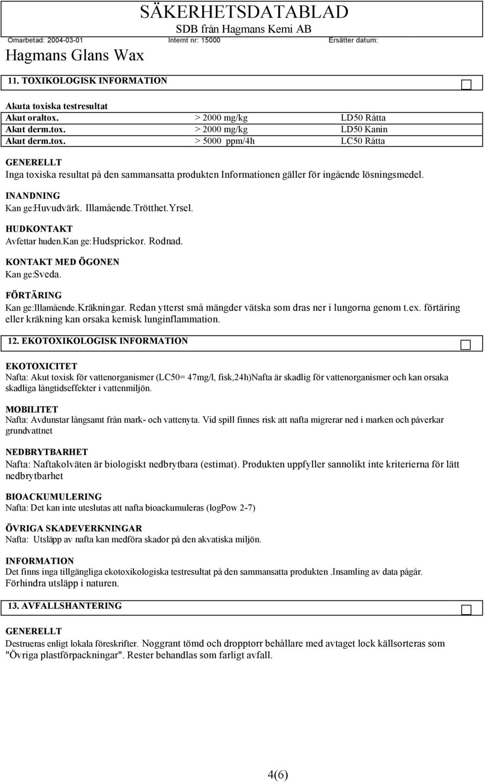 Redan ytterst små mängder vätska som dras ner i lungorna genom t.ex. förtäring eller kräkning kan orsaka kemisk lunginflammation. 12.