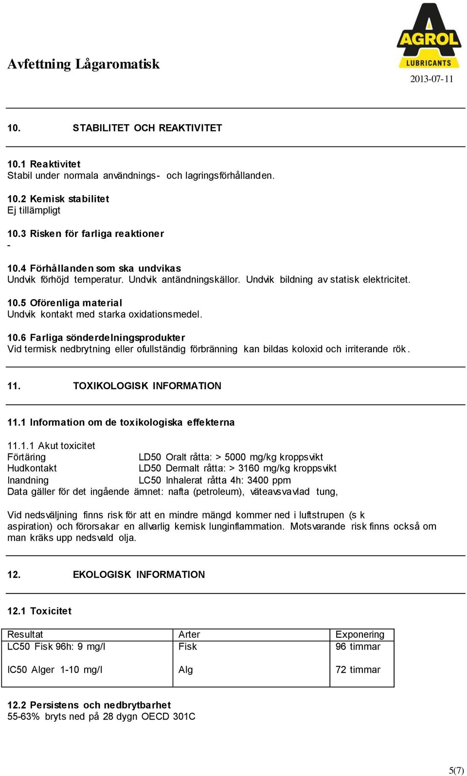 5 Oförenliga material Undvik kontakt med starka oxidationsmedel. 10.6 Farliga sönderdelningsprodukter Vid termisk nedbrytning eller ofullständig förbränning kan bildas koloxid och irriterande rök. 11.