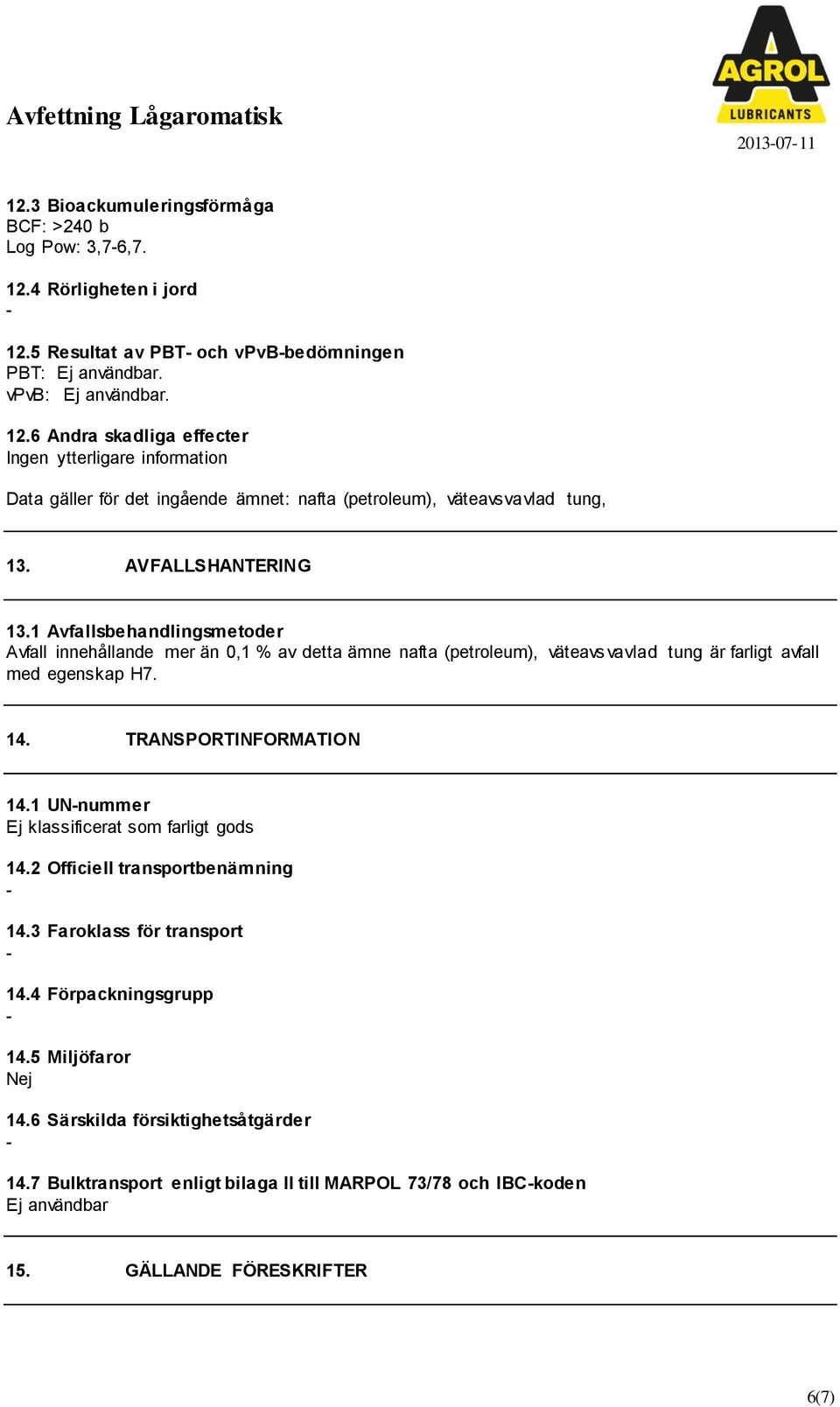 1 UNnummer Ej klassificerat som farligt gods 14.2 Officiell transportbenämning 14.3 Faroklass för transport 14.4 Förpackningsgrupp 14.5 Miljöfaror Nej 14.6 Särskilda försiktighetsåtgärder 14.