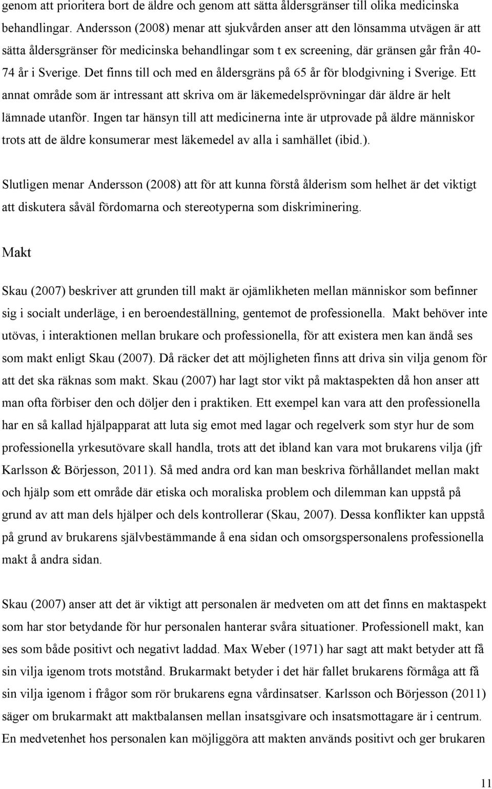 Det finns till och med en åldersgräns på 65 år för blodgivning i Sverige. Ett annat område som är intressant att skriva om är läkemedelsprövningar där äldre är helt lämnade utanför.