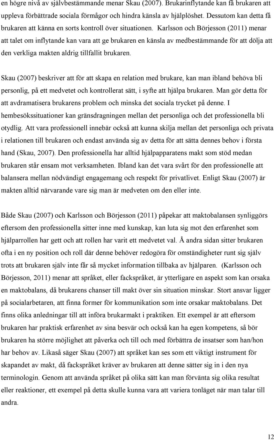 Karlsson och Börjesson (2011) menar att talet om inflytande kan vara att ge brukaren en känsla av medbestämmande för att dölja att den verkliga makten aldrig tillfallit brukaren.