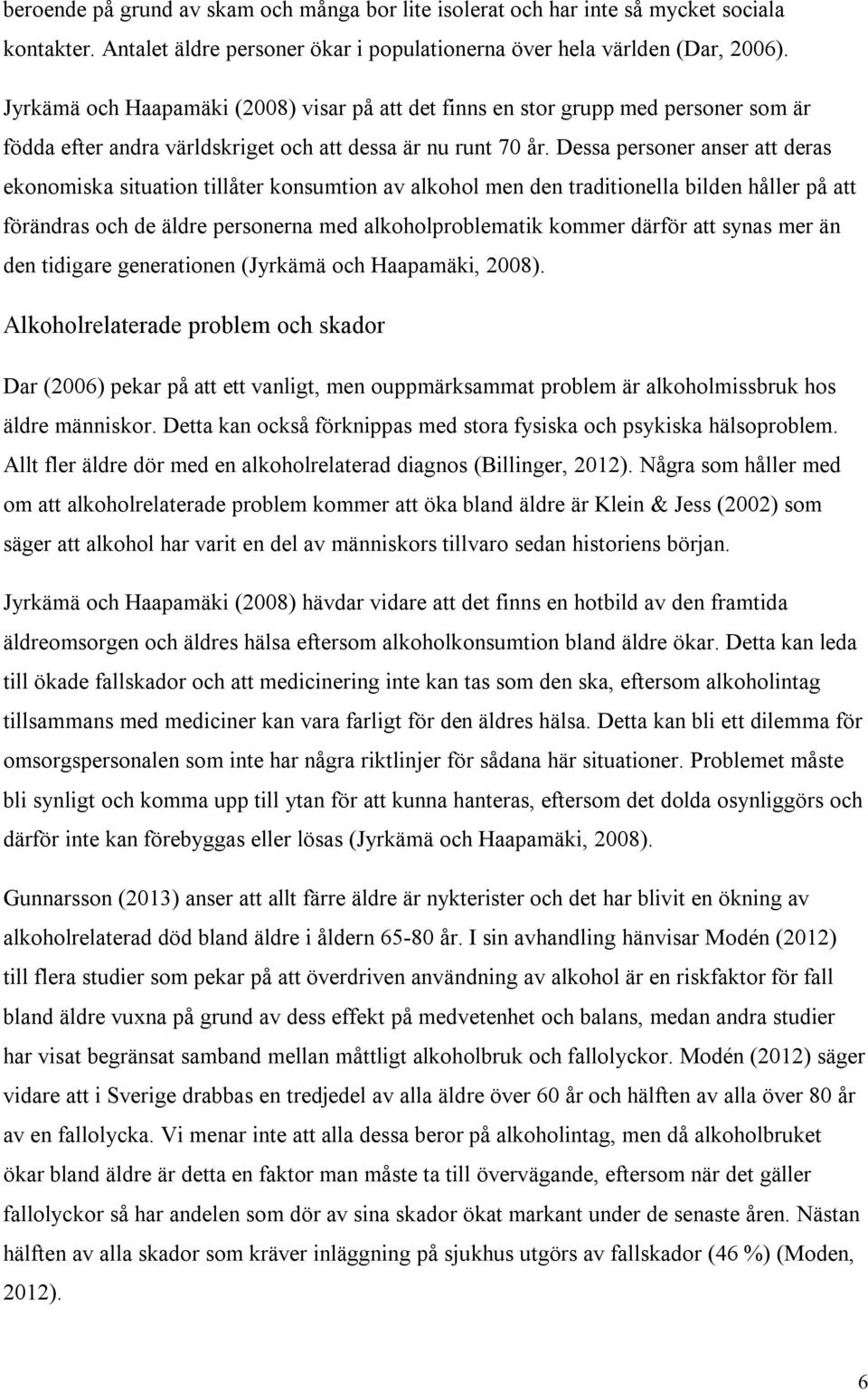 Dessa personer anser att deras ekonomiska situation tillåter konsumtion av alkohol men den traditionella bilden håller på att förändras och de äldre personerna med alkoholproblematik kommer därför