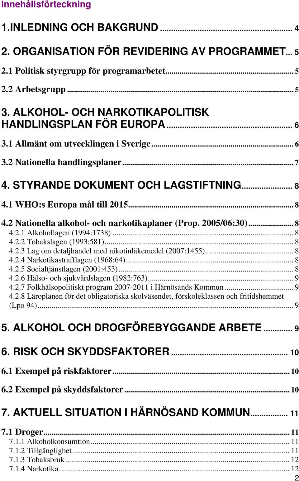 1 WHO:s Europa mål till 2015... 8 4.2 Nationella alkohol- och narkotikaplaner (Prop. 2005/06:30)... 8 4.2.1 Alkohollagen (1994:1738)... 8 4.2.2 Tobakslagen (1993:581)... 8 4.2.3 Lag om detaljhandel med nikotinläkemedel (2007:1455).