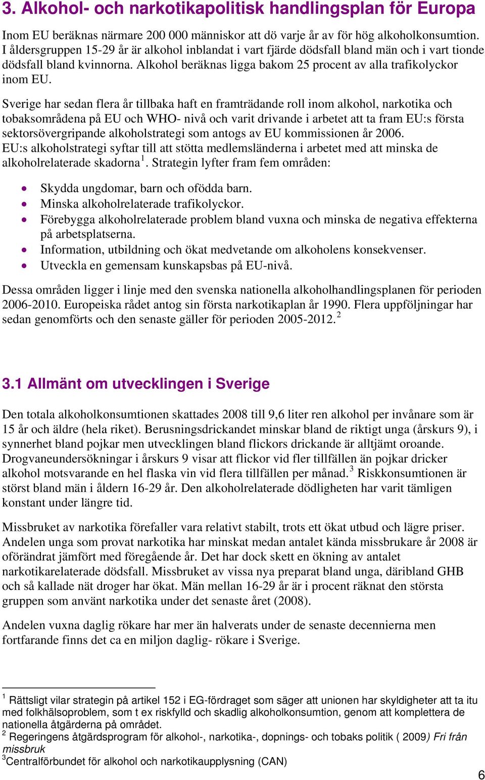 Sverige har sedan flera år tillbaka haft en framträdande roll inom alkohol, narkotika och tobaksområdena på EU och WHO- nivå och varit drivande i arbetet att ta fram EU:s första sektorsövergripande