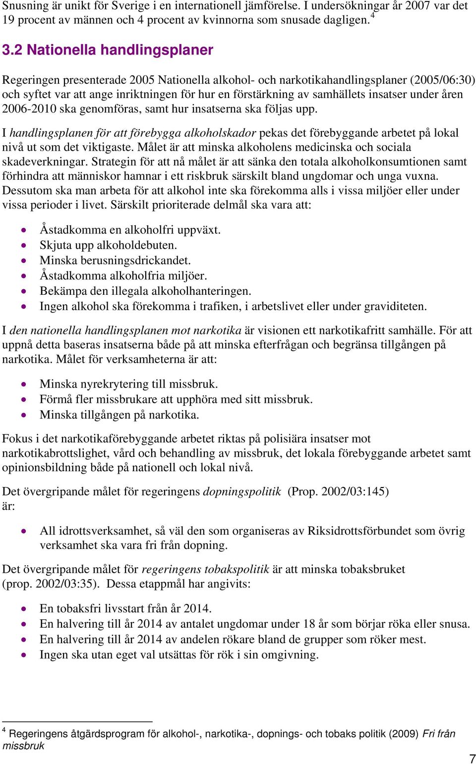 insatser under åren 2006-2010 ska genomföras, samt hur insatserna ska följas upp. I handlingsplanen för att förebygga alkoholskador pekas det förebyggande arbetet på lokal nivå ut som det viktigaste.