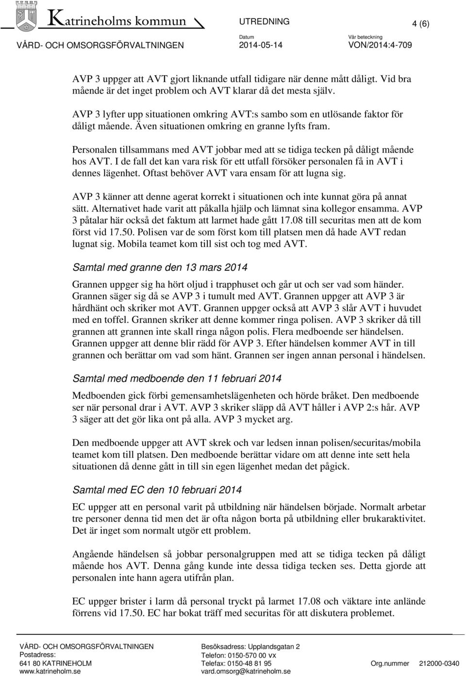 Personalen tillsammans med AVT jobbar med att se tidiga tecken på dåligt mående hos AVT. I de fall det kan vara risk för ett utfall försöker personalen få in AVT i dennes lägenhet.