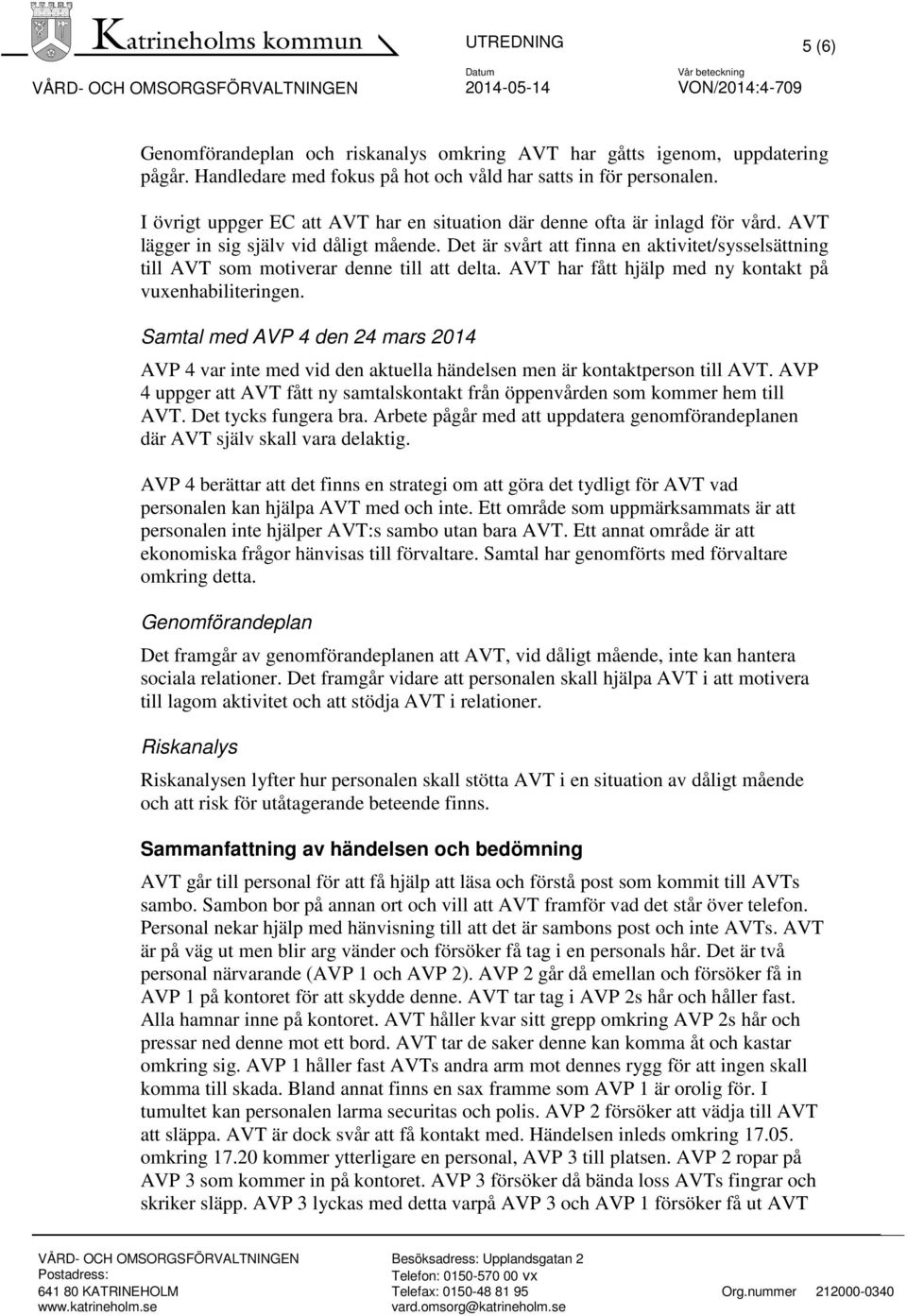 Det är svårt att finna en aktivitet/sysselsättning till AVT som motiverar denne till att delta. AVT har fått hjälp med ny kontakt på vuxenhabiliteringen.