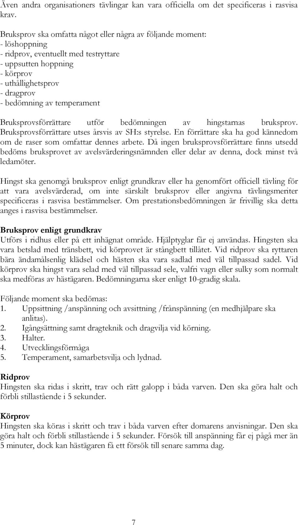 Bruksprovsförrättare utför bedömningen av hingstarnas bruksprov. Bruksprovsförrättare utses årsvis av SH:s styrelse. En förrättare ska ha god kännedom om de raser som omfattar dennes arbete.