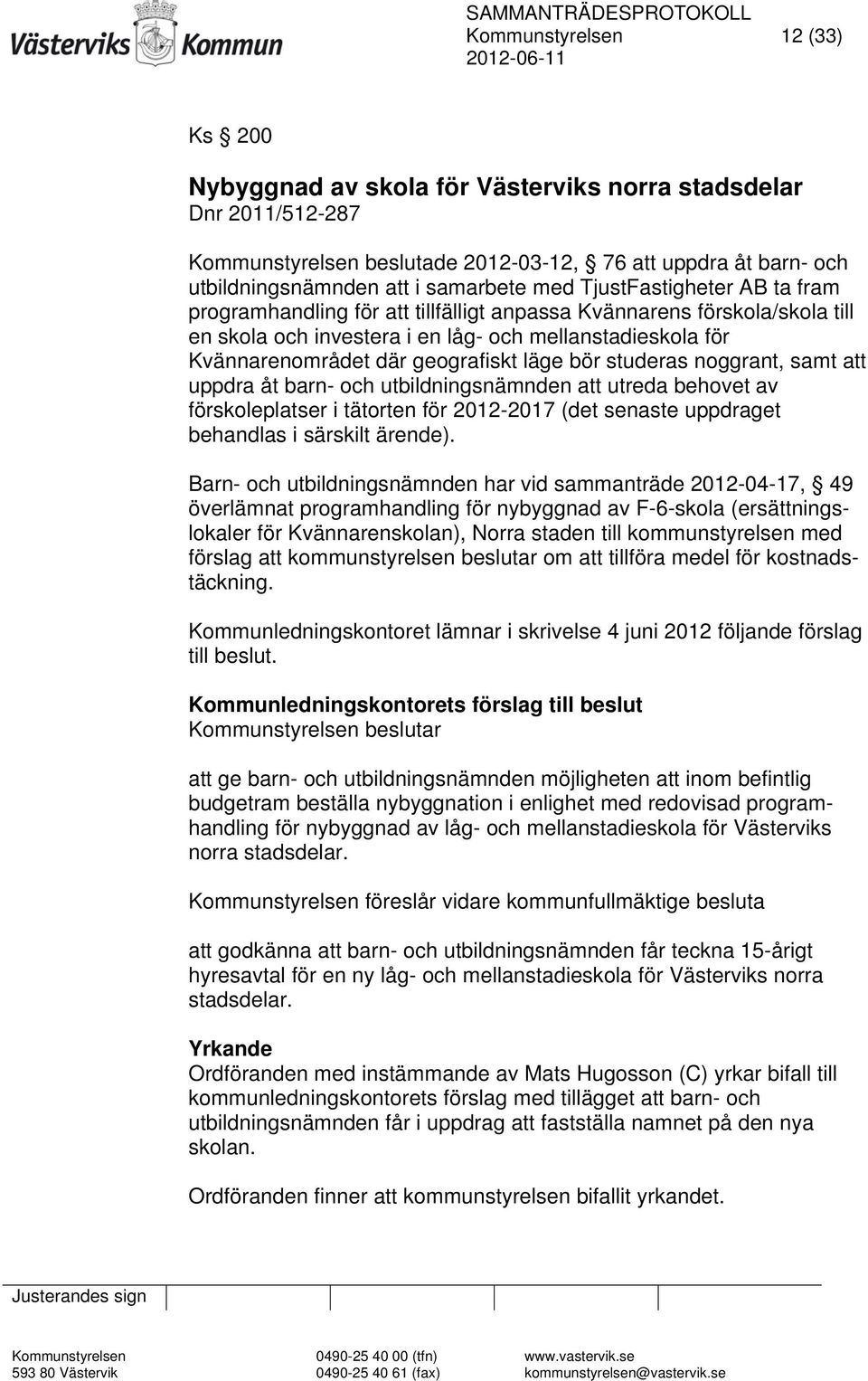 läge bör studeras noggrant, samt att uppdra åt barn- och utbildningsnämnden att utreda behovet av förskoleplatser i tätorten för 2012-2017 (det senaste uppdraget behandlas i särskilt ärende).