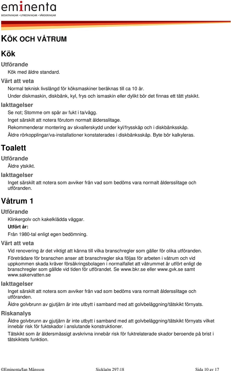 Rekommenderar montering av skvallerskydd under kyl/frysskåp och i diskbänksskåp. Äldre rörkopplingar/va-installationer konstaterades i diskbänksskåp. Byte bör kalkyleras. Toalett Äldre ytskikt.