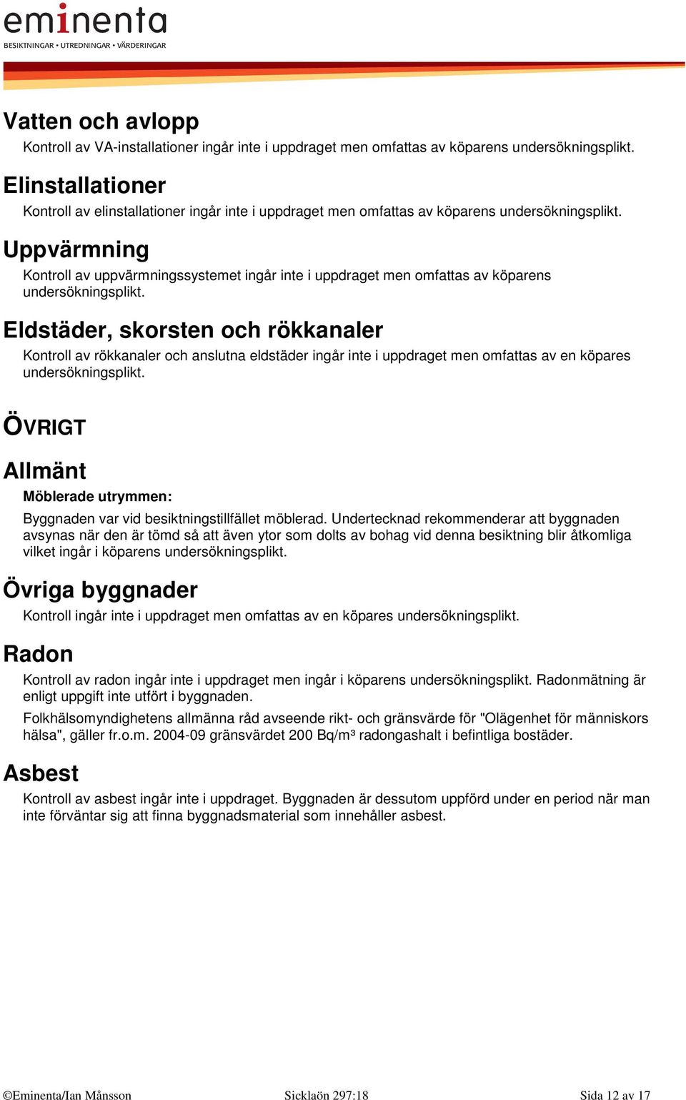 Uppvärmning Kontroll av uppvärmningssystemet ingår inte i uppdraget men omfattas av köparens undersökningsplikt.