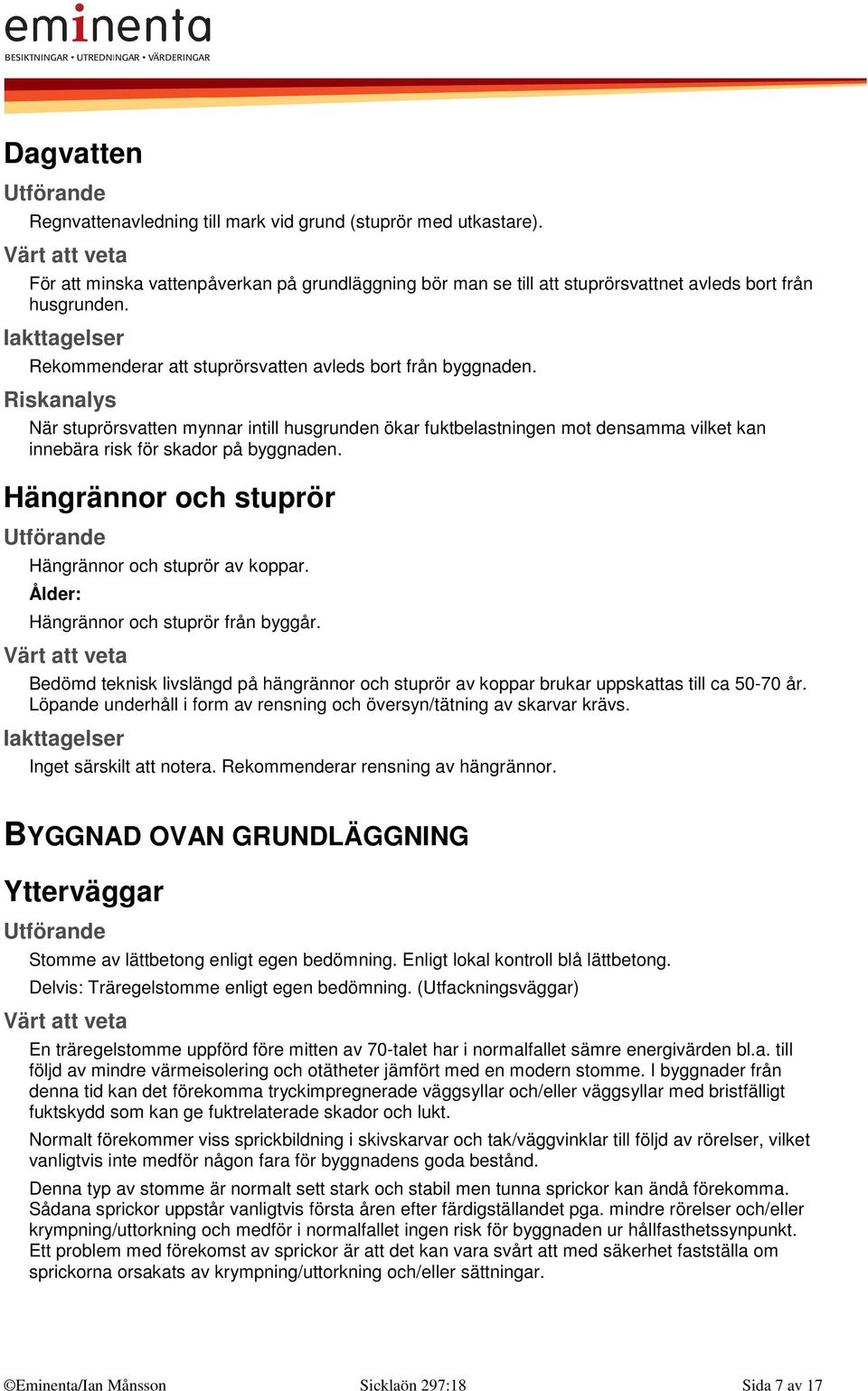 Hängrännor och stuprör Hängrännor och stuprör av koppar. Ålder: Hängrännor och stuprör från byggår. Bedömd teknisk livslängd på hängrännor och stuprör av koppar brukar uppskattas till ca 50-70 år.