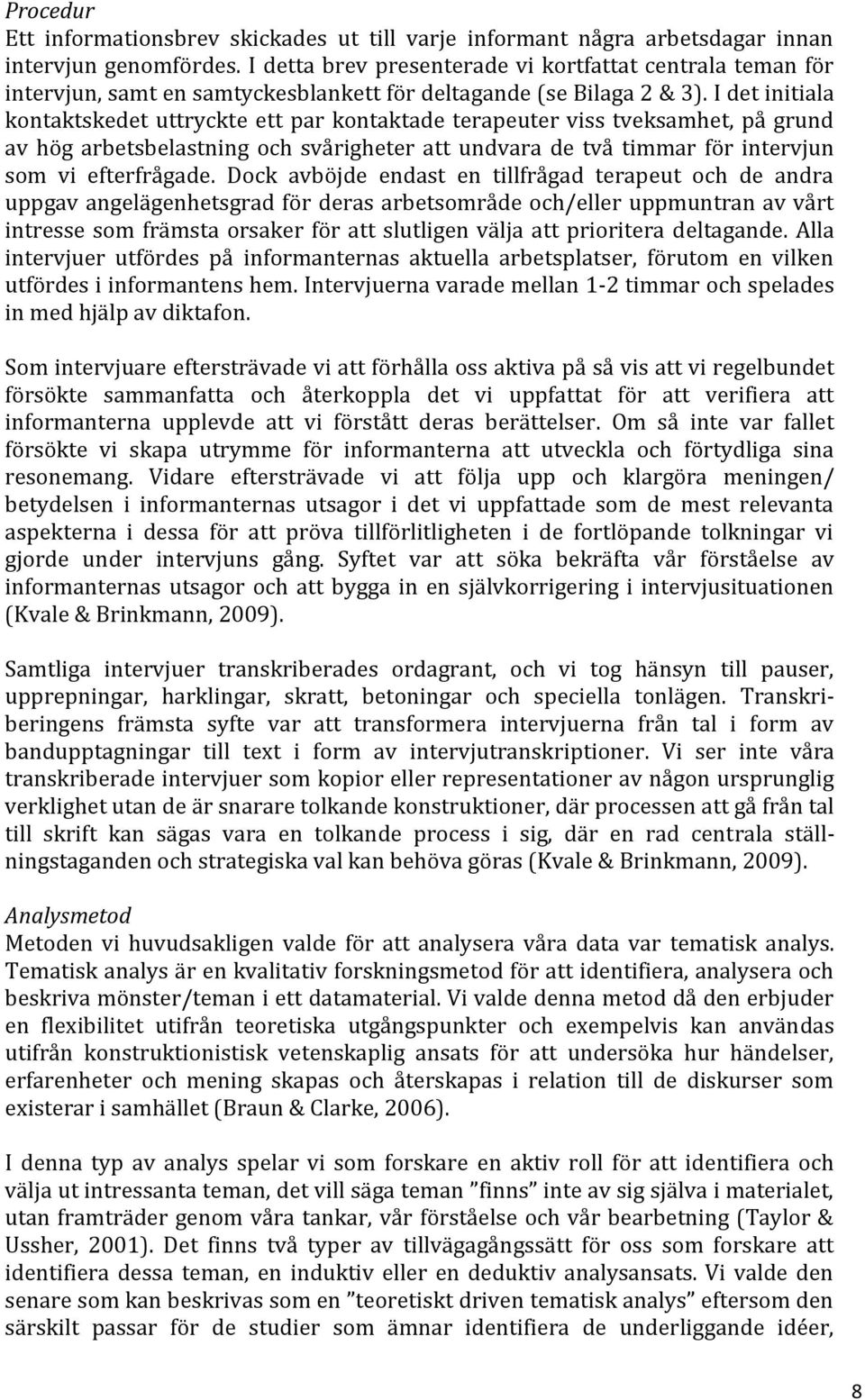 I det initiala kontaktskedet uttryckte ett par kontaktade terapeuter viss tveksamhet, på grund av hög arbetsbelastning och svårigheter att undvara de två timmar för intervjun som vi efterfrågade.