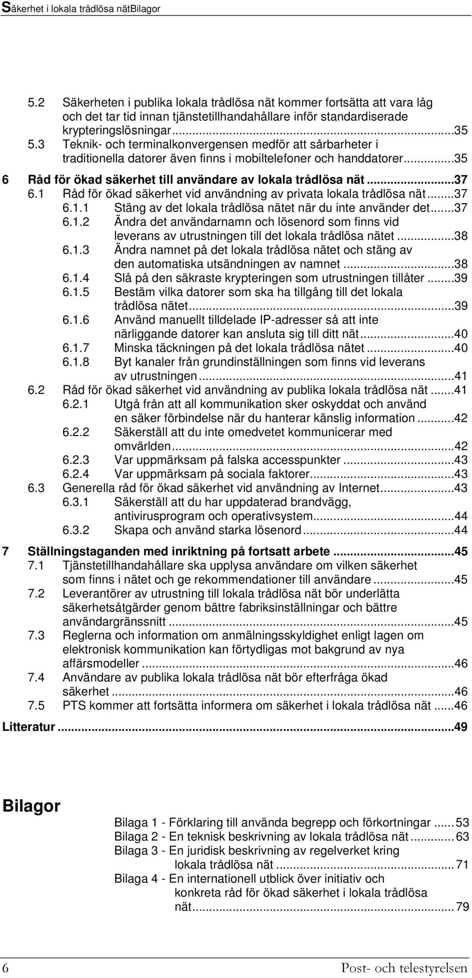 3 Teknik- och terminalkonvergensen medför att sårbarheter i traditionella datorer även finns i mobiltelefoner och handdatorer...35 6 Råd för ökad säkerhet till användare av lokala trådlösa nät...37 6.