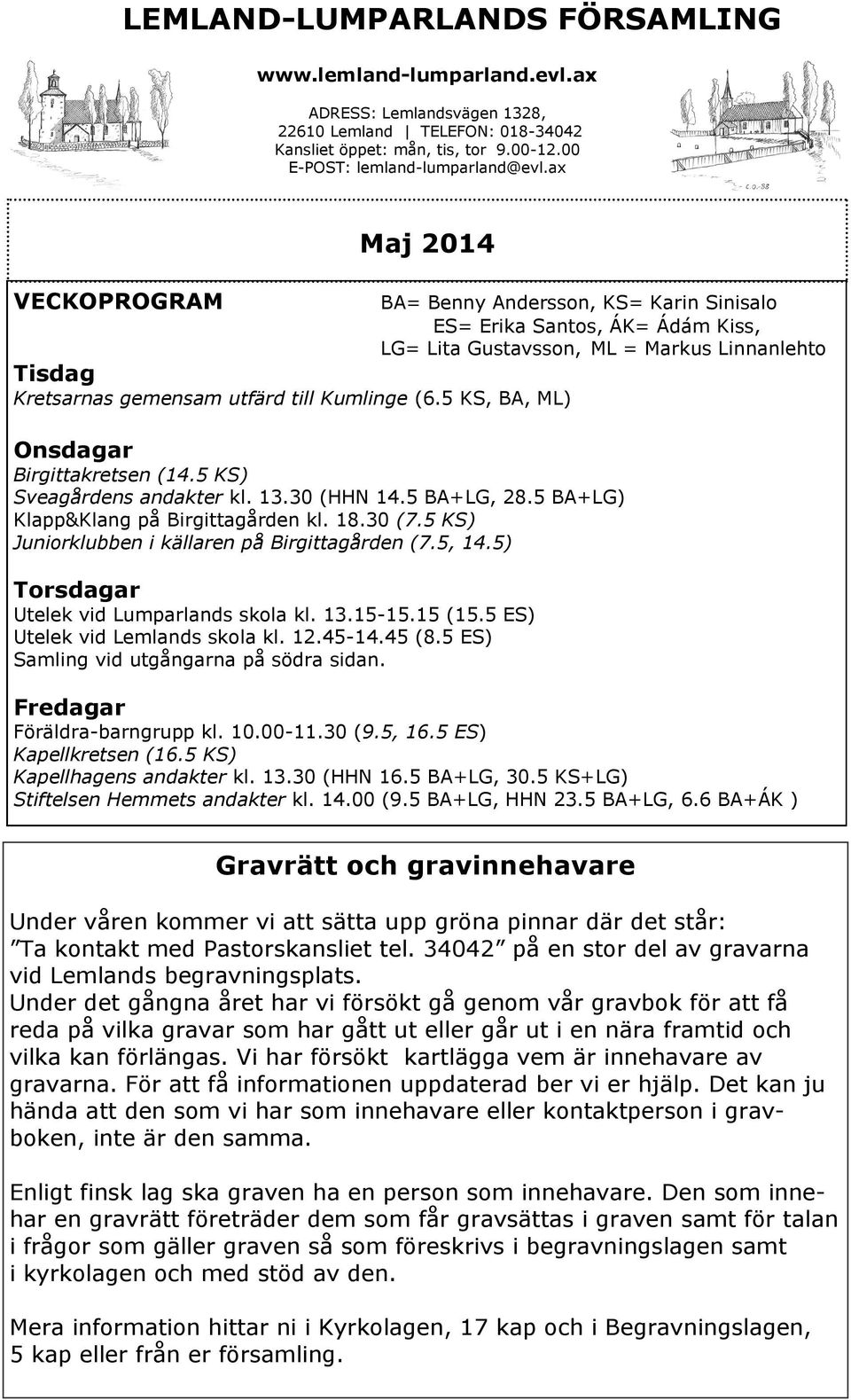 5 KS, BA, ML) Onsdagar Birgittakretsen (14.5 KS) Sveagårdens andakter kl. 13.30 (HHN 14.5 BA+LG, 28.5 BA+LG) Klapp&Klang på Birgittagården kl. 18.30 (7.