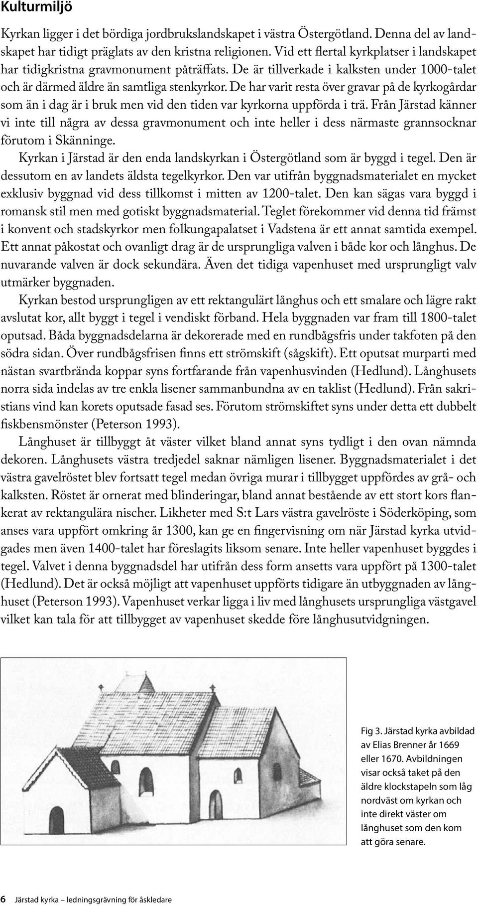 De har varit resta över gravar på de kyrkogårdar som än i dag är i bruk men vid den tiden var kyrkorna uppförda i trä.