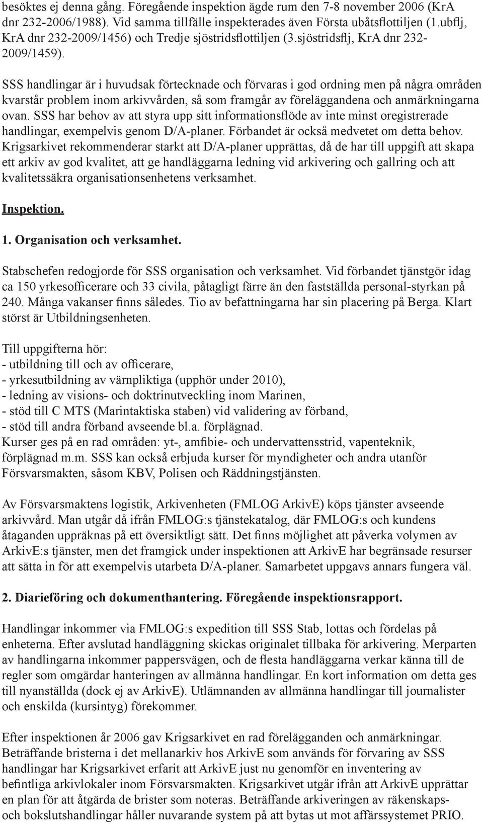 SSS handlingar är i huvudsak förtecknade och förvaras i god ordning men på några områden kvarstår problem inom arkivvården, så som framgår av föreläggandena och anmärkningarna ovan.