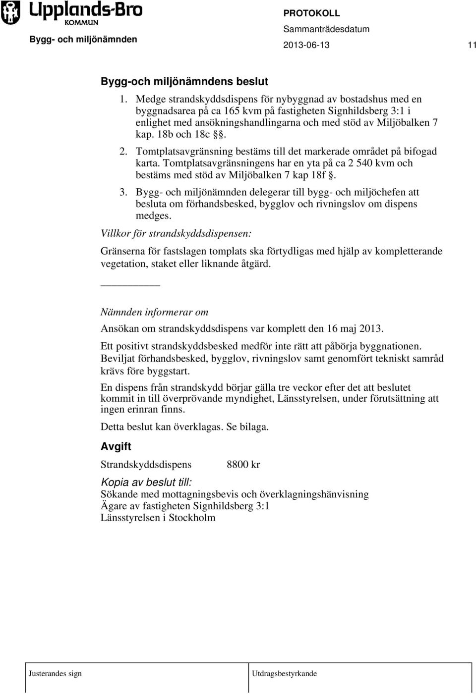 18b och 18c. 2. Tomtplatsavgränsning bestäms till det markerade området på bifogad karta. Tomtplatsavgränsningens har en yta på ca 2 540 kvm och bestäms med stöd av Miljöbalken 7 kap 18f. 3.