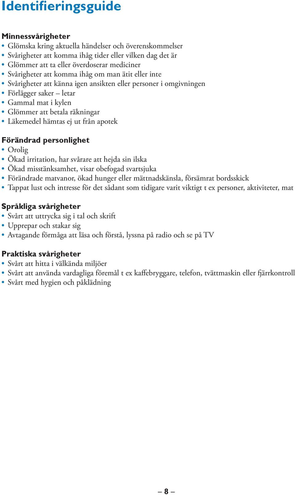 hämtas ej ut från apotek Förändrad personlighet Orolig Ökad irritation, har svårare att hejda sin ilska Ökad misstänksamhet, visar obefogad svartsjuka Förändrade matvanor, ökad hunger eller