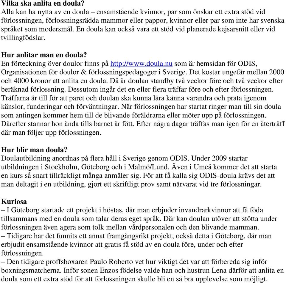 modersmål. En doula kan också vara ett stöd vid planerade kejsarsnitt eller vid tvillingfödslar. Hur anlitar man en doula? En förteckning över doulor finns på http://www.doula.nu som är hemsidan för ODIS, Organisationen för doulor & förlossningspedagoger i Sverige.