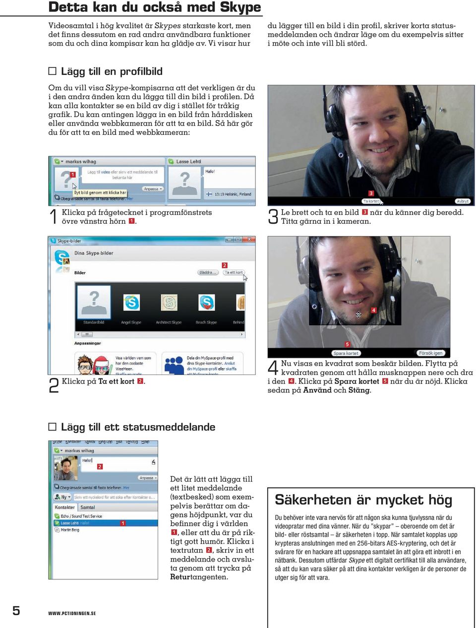 Lägg till en profilbild Om du vill visa Skype-kompisarna att det verkligen är du i den andra änden kan du lägga till din bild i profilen.