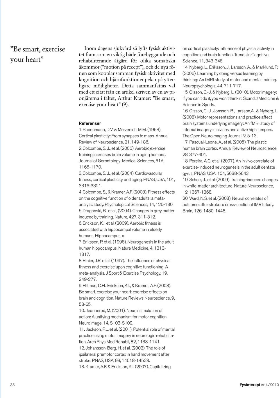 Detta sammanfattas väl med ett citat från en artikel skriven av en av pionjärerna i fältet, Arthur Kramer: Be smart, exercise your heart (9). Referenser 1. Buonomano, D.V. & Merzenich, M.M. (1998).