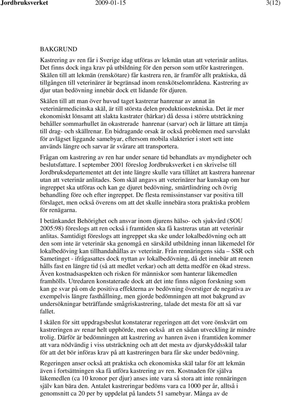 Skälen till att lekmän (renskötare) får kastrera ren, är framför allt praktiska, då tillgången till veterinärer är begränsad inom renskötselområdena.