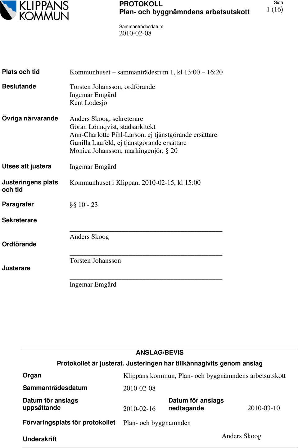 Kommunhuset i Klippan, 2010-02-15, kl 15:00 Paragrafer 10-23 Sekreterare Ordförande Justerare Anders Skoog Torsten Johansson Ingemar Emgård ANSLAG/BEVIS Protokollet är justerat.