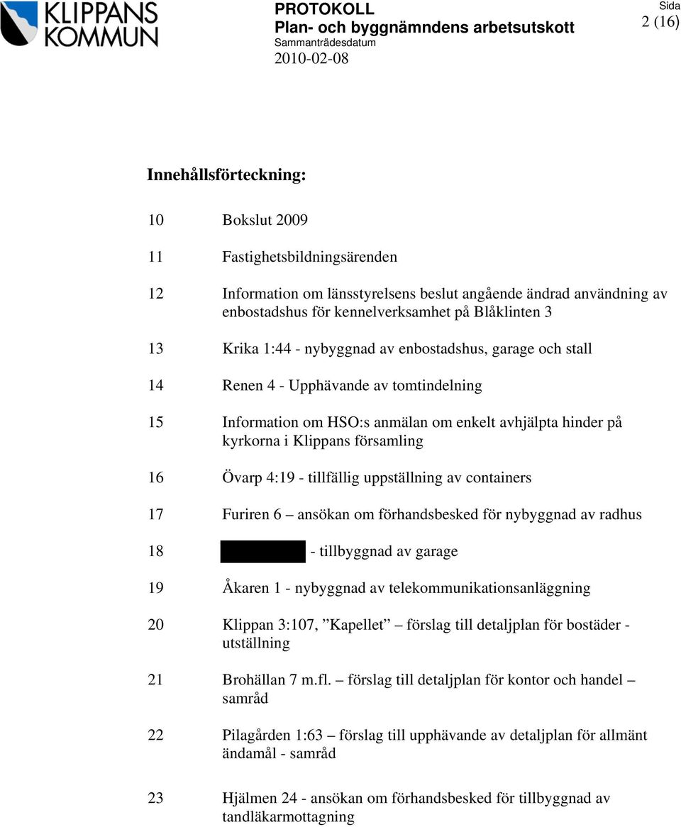 4:19 - tillfällig uppställning av containers 17 Furiren 6 ansökan om förhandsbesked för nybyggnad av radhus 18 - tillbyggnad av garage 19 Åkaren 1 - nybyggnad av telekommunikationsanläggning 20