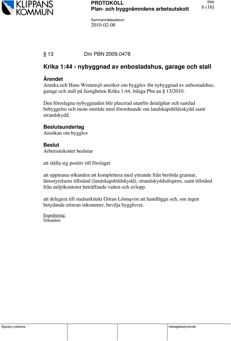 13/2010. Den föreslagna nybyggnaden blir placerad utanför detaljplan och samlad bebyggelse och inom område med förordnande om landskapsbildsskydd samt strandskydd.