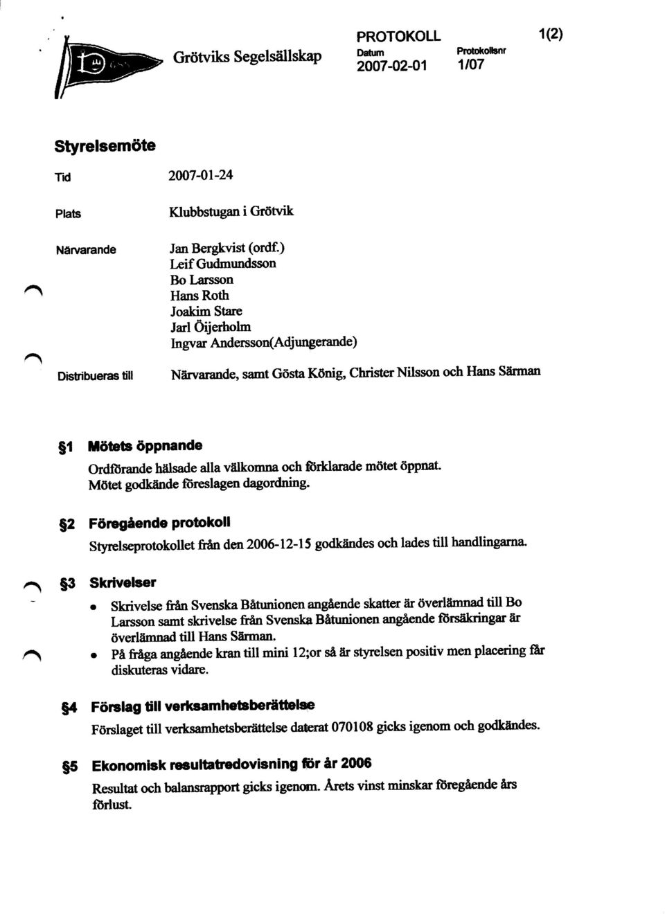 hälsade alla välkomna och Srklarade mötet öppnat. Mötet godkände föreslagen dagordning.