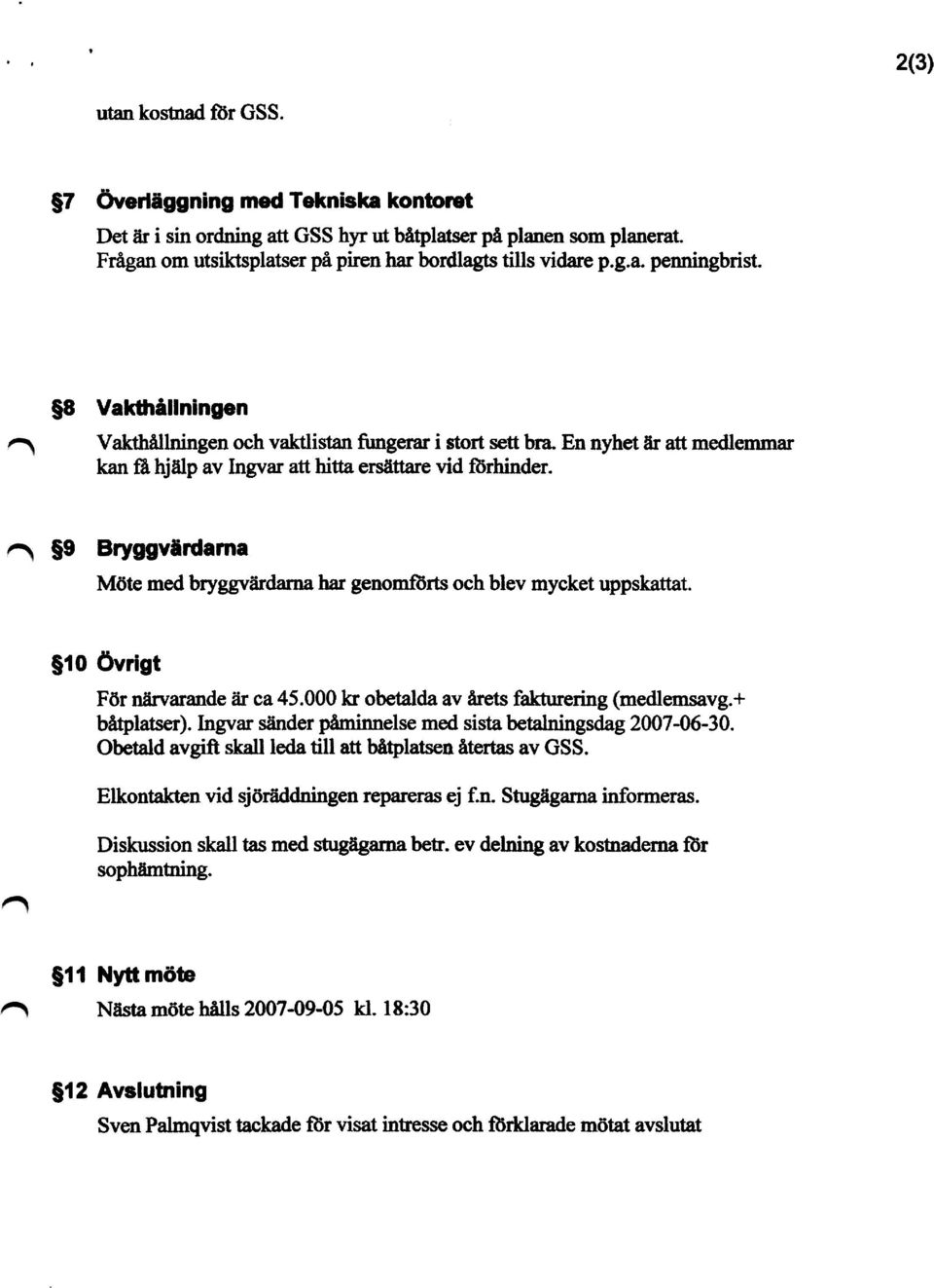 ~ $ 9 B r yggvärdarna Möte med bryggvärdarna har genomförts och blev mycket uppskattat. $10 Övrigt För närvarande är ca 45.000 kr obetalda av årets fakturering (medlemsavg.+ båtplatser).