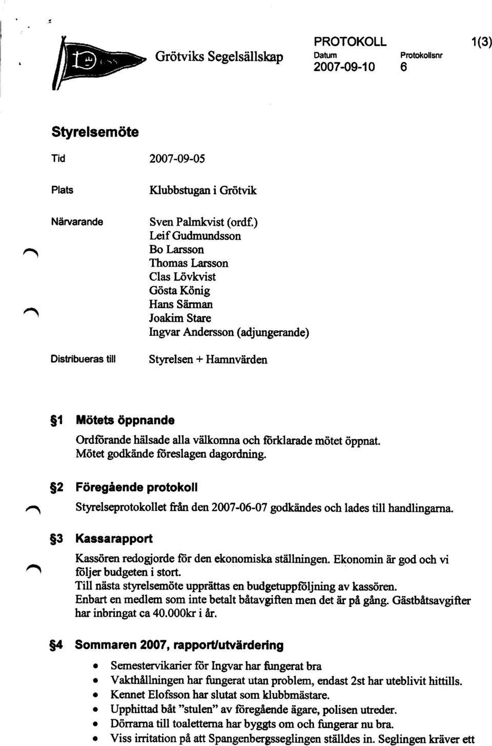 välkomna och förklarade mötet öppnat. Mötet godkände föreslagen dagordning. $2 Föregående protokoll Styrelseprotokollet &ån den 2007-06-07 godkändes och lades till handlingarna.