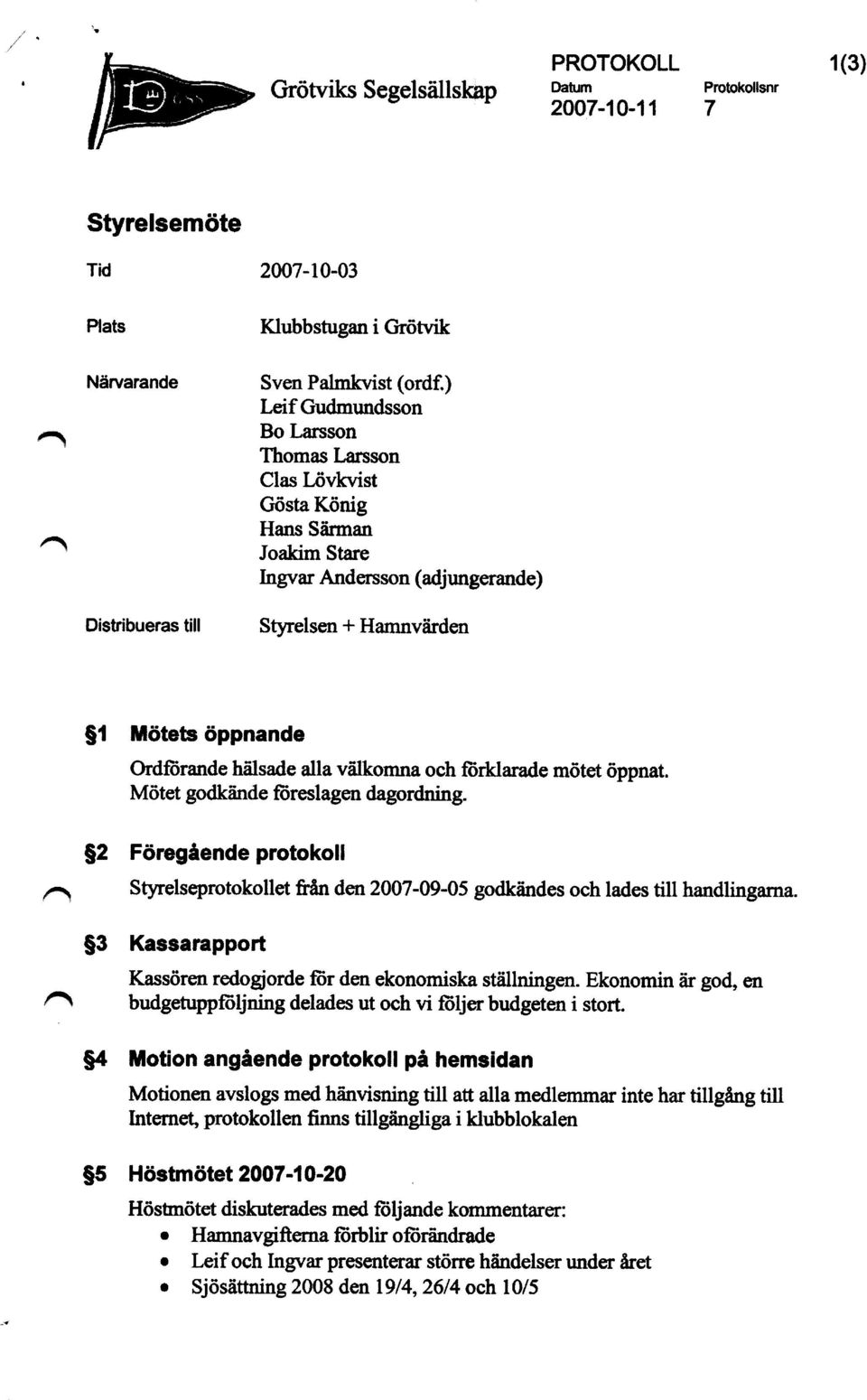 välkomna och förklarade mötet oppnat. Mötet godkände föreslagen dagordning. $2 Föregående protokoll Styrelseprotokollet Sån den 2007-09-05 godkändes och lades till handlingarna.