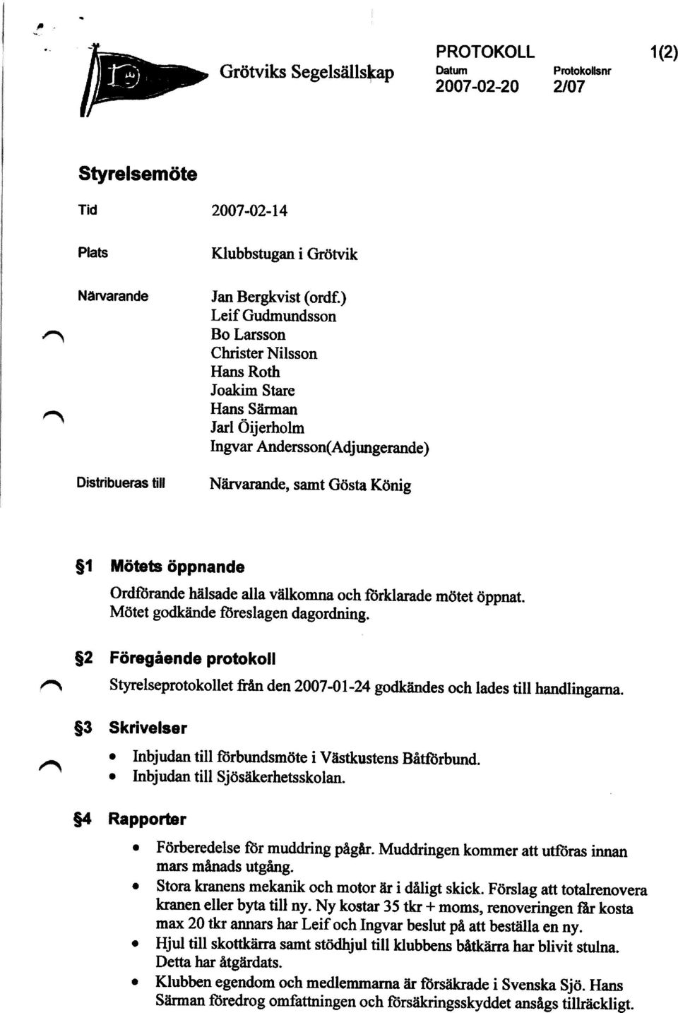 alla välkomna och förklarade mötet öppnat. Mötet godkände föreslagen dagordning. $2 Föregående protokoll Styrelseprotokollet &ån den 2007-01-24 godkändes och lades till handlingarna.