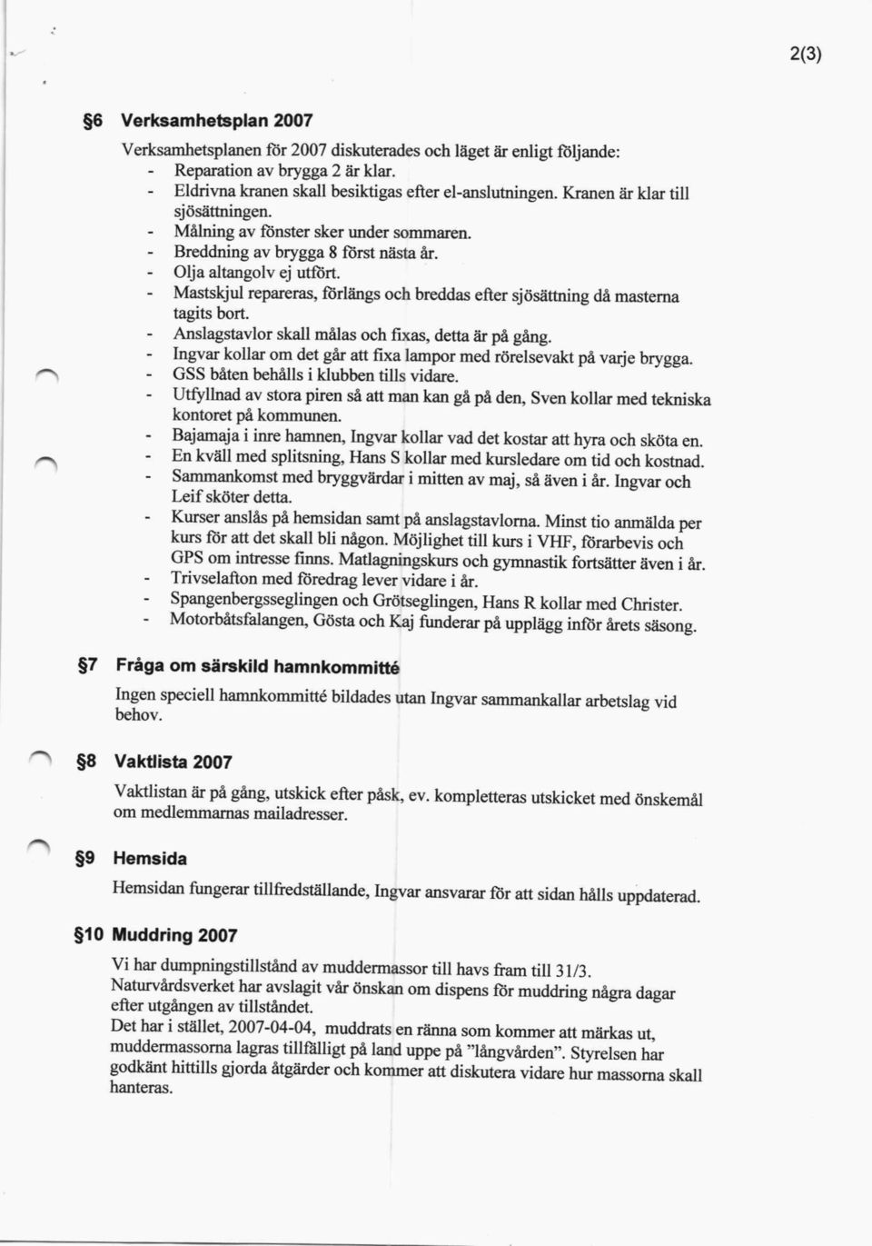 Mastskjul repareras, förlängs och breddas eaer sjösättning då masterna tagits bort. Anslagstavlor skall målas och fixas, detta är på gång.