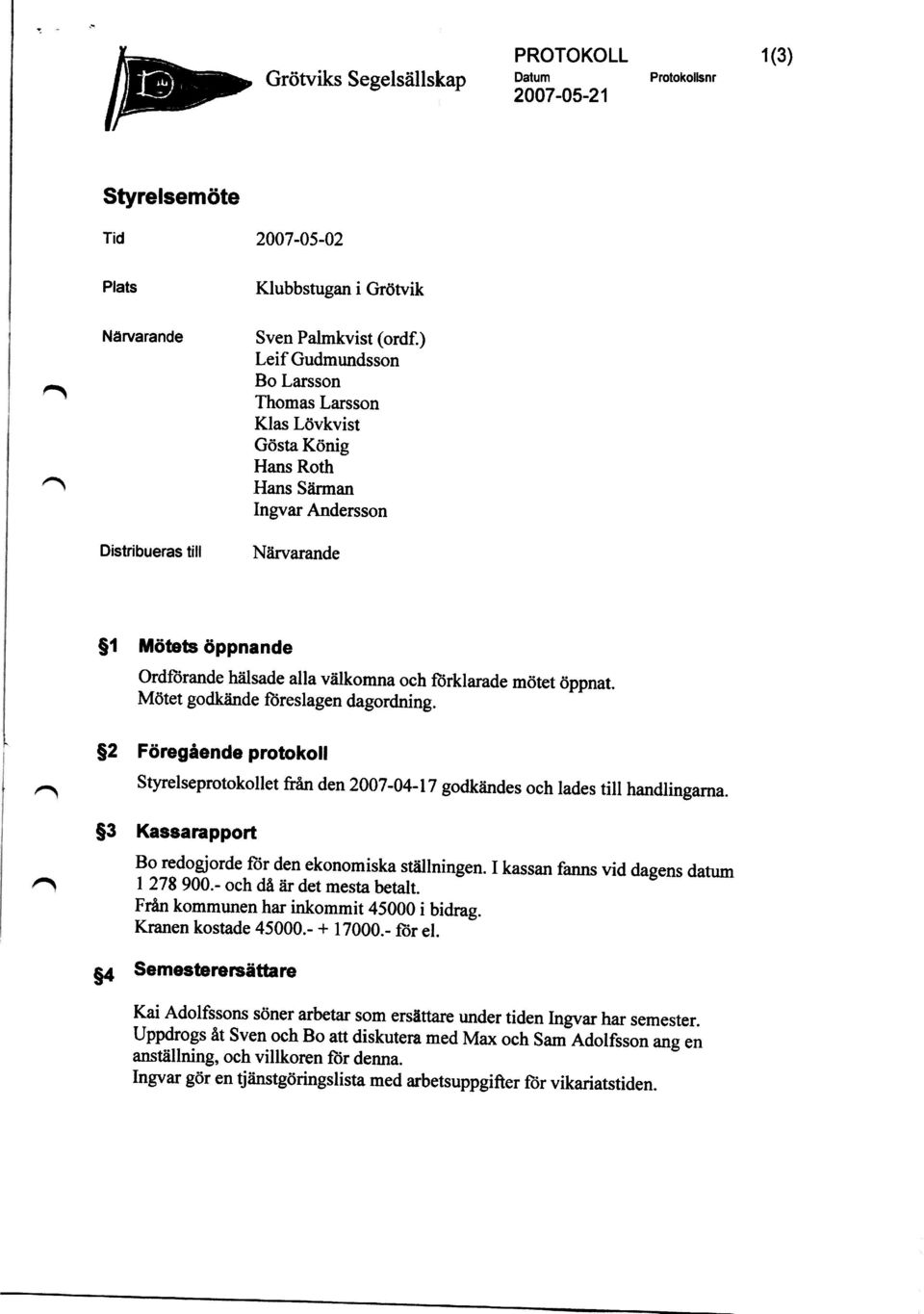 öppnat. Mötet godkände föreslagen dagordning. g2 Föregående protokoll Styrelseprotokollet från den 2007-04-17 godkändes och lades till handlingarna.