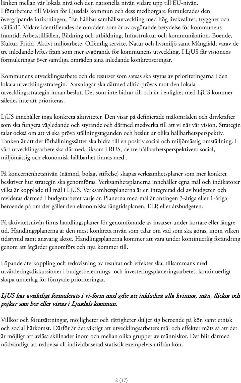 Vidare identifierades de områden som är av avgörande betydelse för kommunens framtid; Arbetstillfällen, Bildning och utbildning, Infrastruktur och kommunikation, Boende, Kultur, Fritid, Aktivt