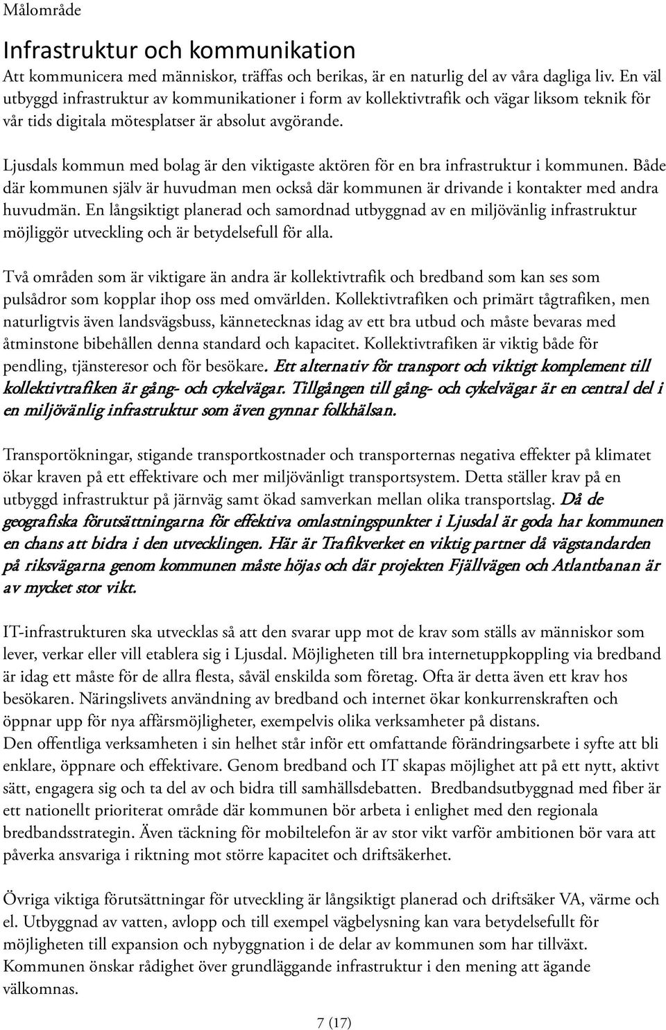 Ljusdals kommun med bolag är den viktigaste aktören för en bra infrastruktur i kommunen. Både där kommunen själv är huvudman men också där kommunen är drivande i kontakter med andra huvudmän.