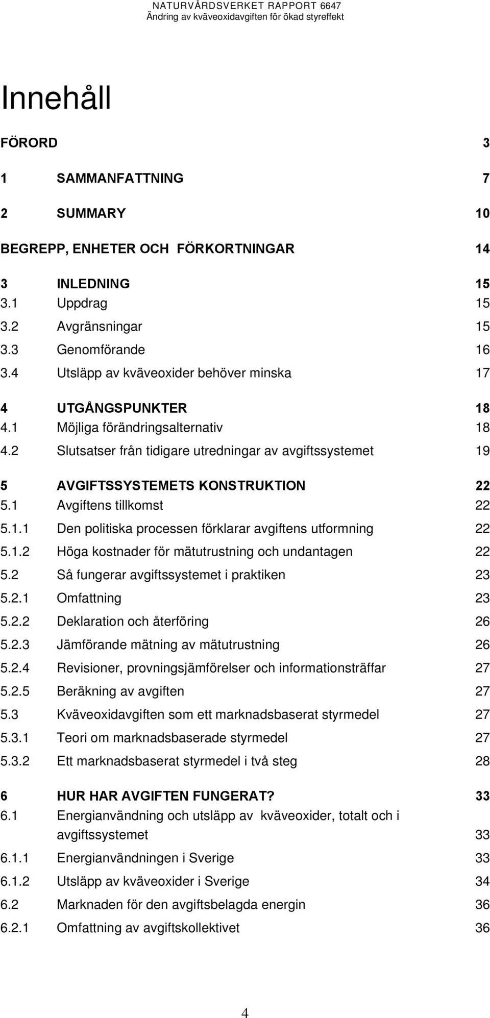 1 Avgiftens tillkomst 22 5.1.1 Den politiska processen förklarar avgiftens utformning 22 5.1.2 Höga kostnader för mätutrustning och undantagen 22 5.2 Så fungerar avgiftssystemet i praktiken 23 5.2.1 Omfattning 23 5.