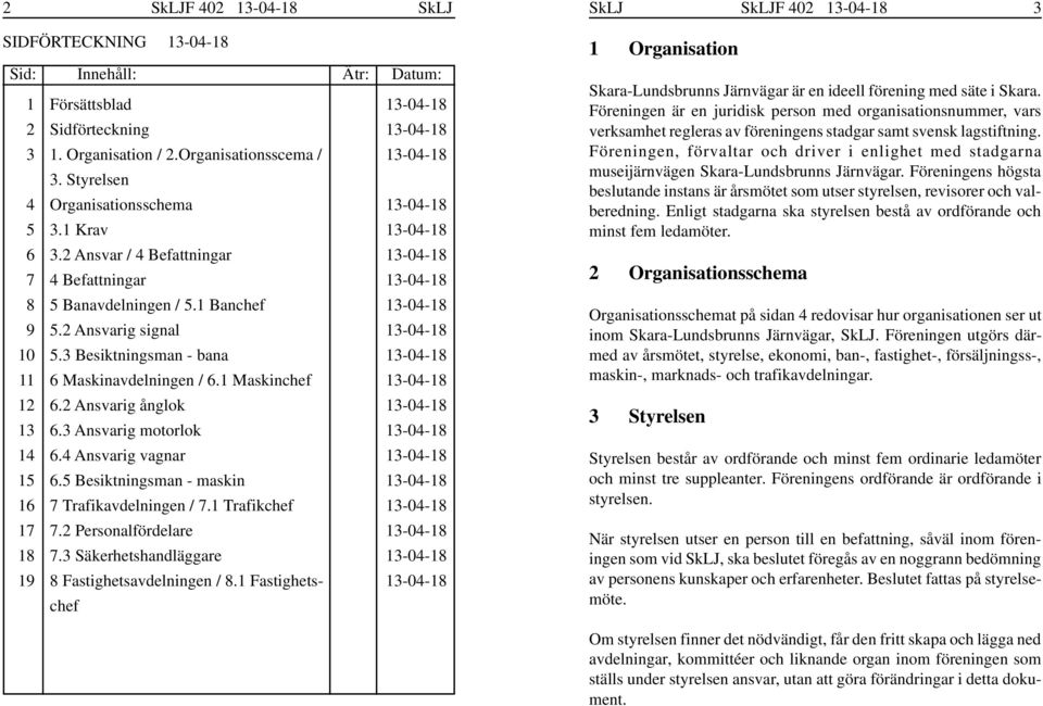 2 Ansvarig ånglok 6.3 Ansvarig motorlok 6.4 Ansvarig vagnar 6.5 Besiktningsman - maskin 7 Trafikavdelningen / 7.1 Trafikchef 7.2 Personalfördelare 7.3 Säkerhetshandläggare 8 Fastighetsavdelningen / 8.