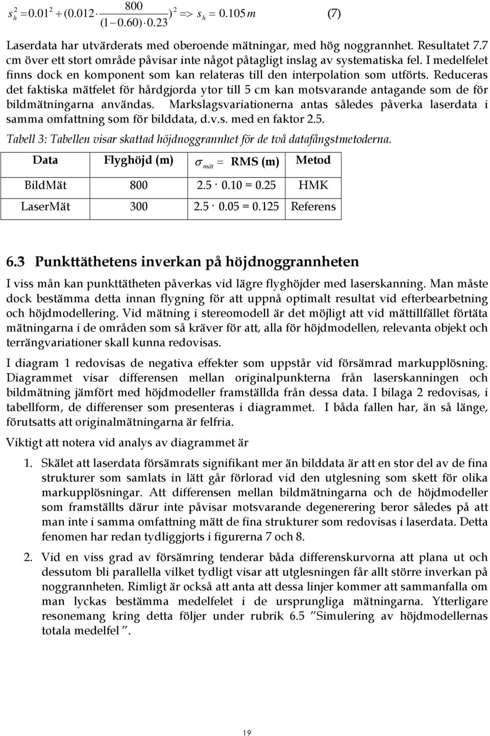 Reduceras det faktiska mätfelet för hårdgjorda ytor till 5 cm kan motsvarande antagande som de för bildmätningarna användas.