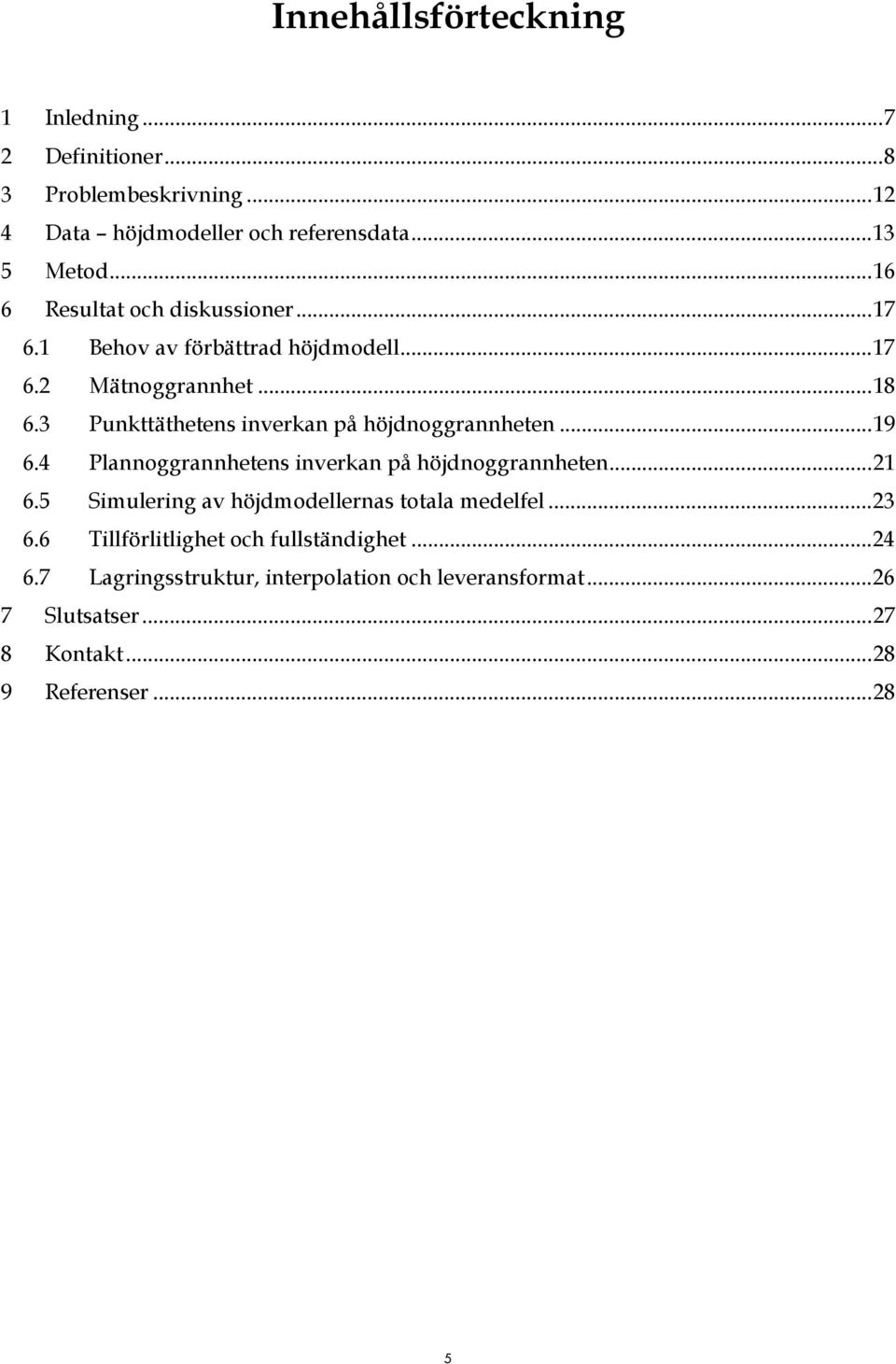 3 Punkttäthetens inverkan på höjdnoggrannheten...19 6.4 Plannoggrannhetens inverkan på höjdnoggrannheten...1 6.