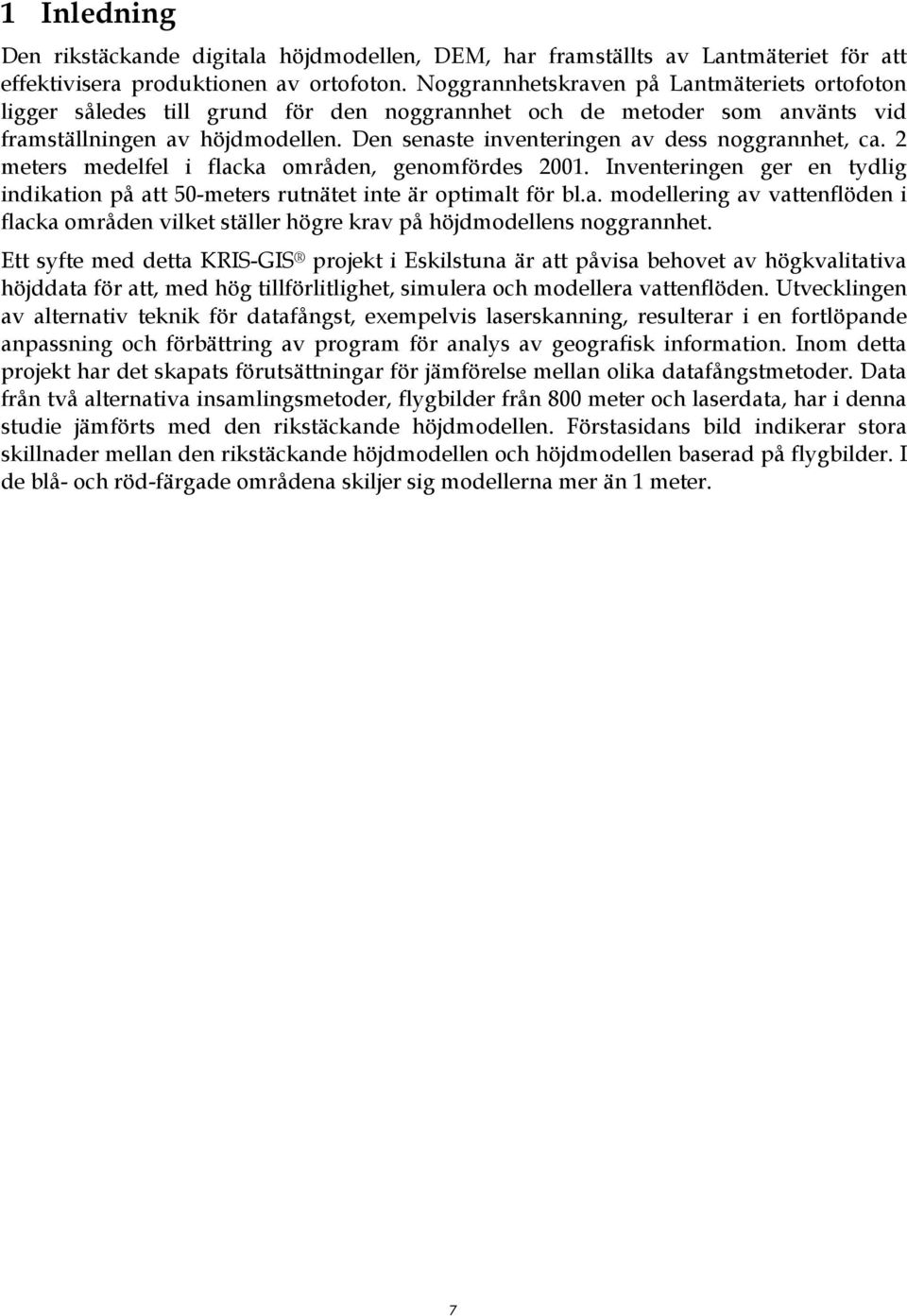 Den senaste inventeringen av dess noggrannhet, ca. meters medelfel i flacka områden, genomfördes 001. Inventeringen ger en tydlig indikation på att 50-meters rutnätet inte är optimalt för bl.a. modellering av vattenflöden i flacka områden vilket ställer högre krav på höjdmodellens noggrannhet.