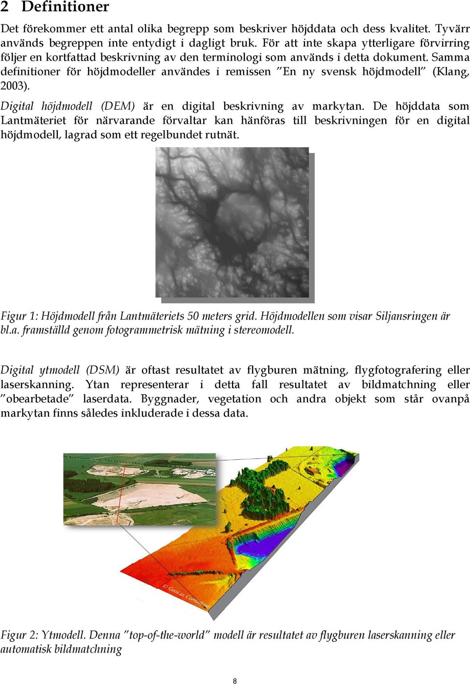 Samma definitioner för höjdmodeller användes i remissen En ny svensk höjdmodell (Klang, 003). Digital höjdmodell (DEM) är en digital beskrivning av markytan.
