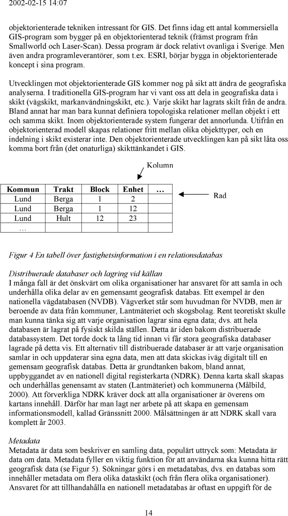 Utvecklingen mot objektorienterade GIS kommer nog på sikt att ändra de geografiska analyserna.