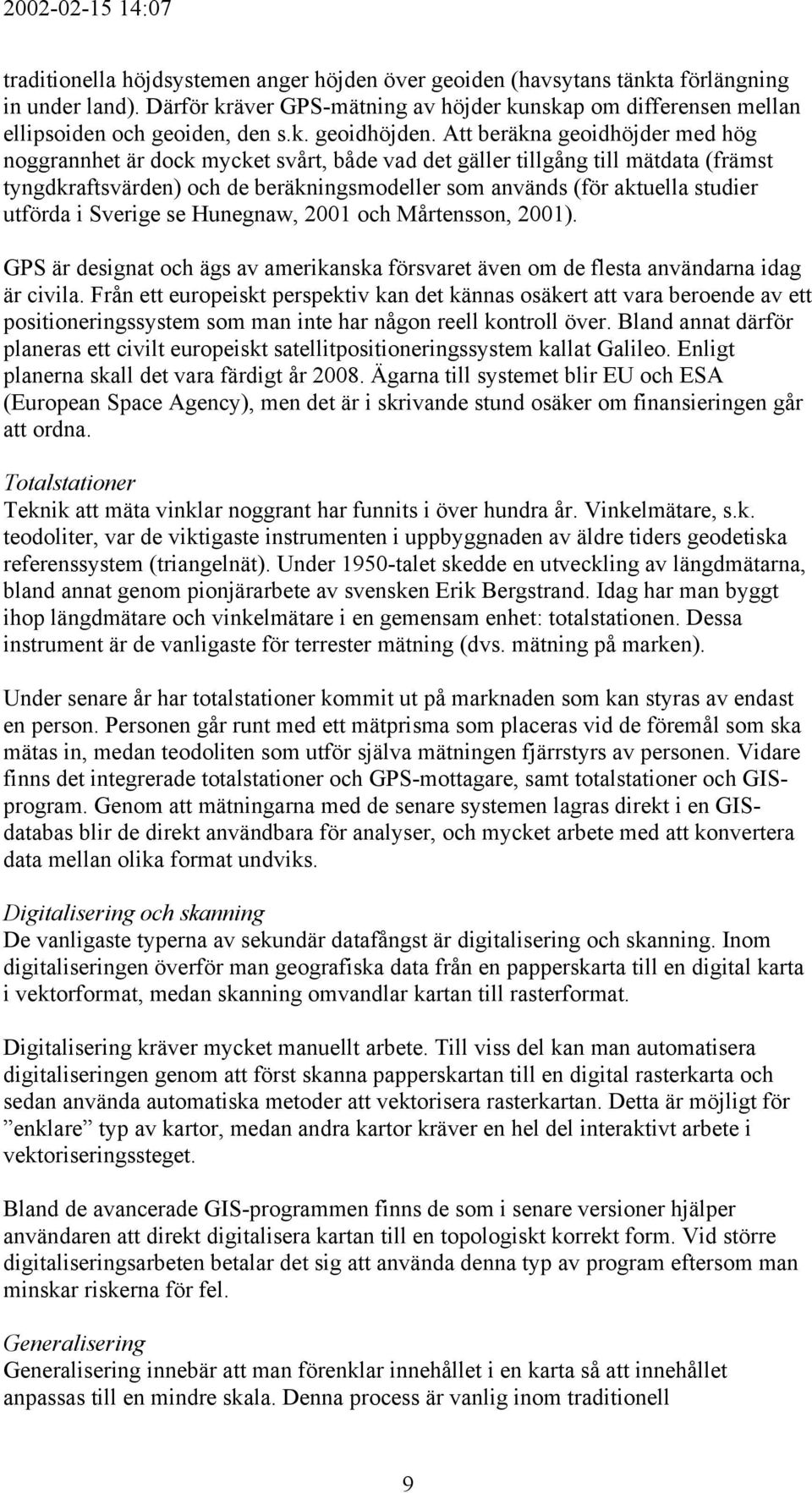 utförda i Sverige se Hunegnaw, 2001 och Mårtensson, 2001). GPS är designat och ägs av amerikanska försvaret även om de flesta användarna idag är civila.