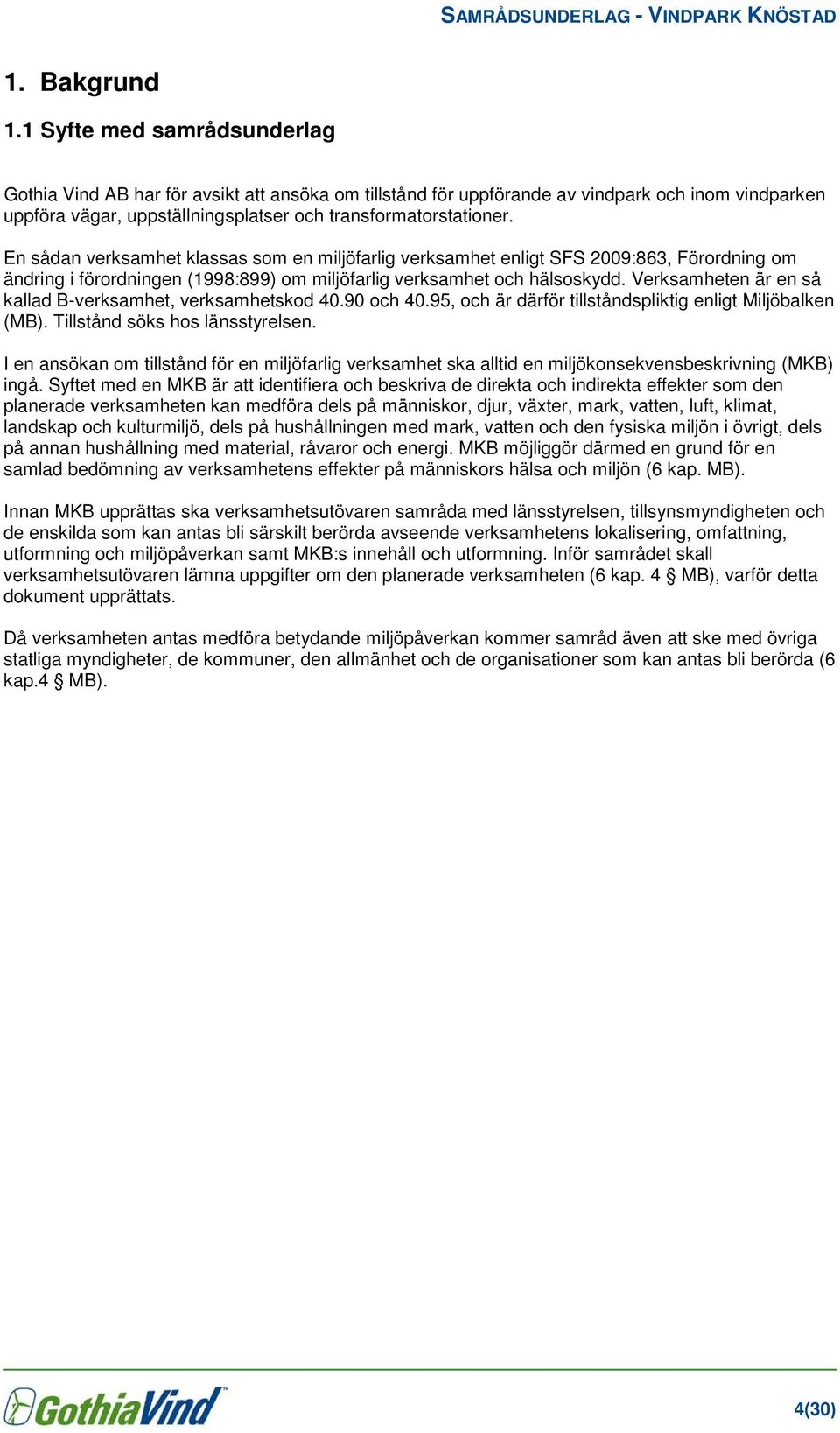 En sådan verksamhet klassas som en miljöfarlig verksamhet enligt SFS 2009:863, Förordning om ändring i förordningen (1998:899) om miljöfarlig verksamhet och hälsoskydd.